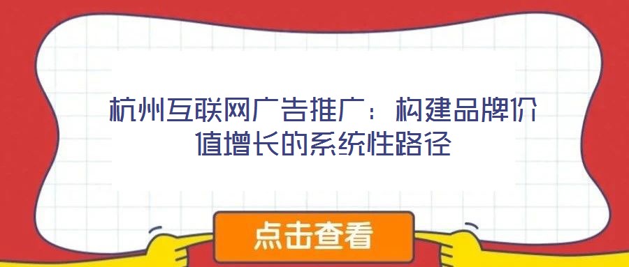 杭州互聯網廣告推廣：構建品牌價值增長的系統性路徑