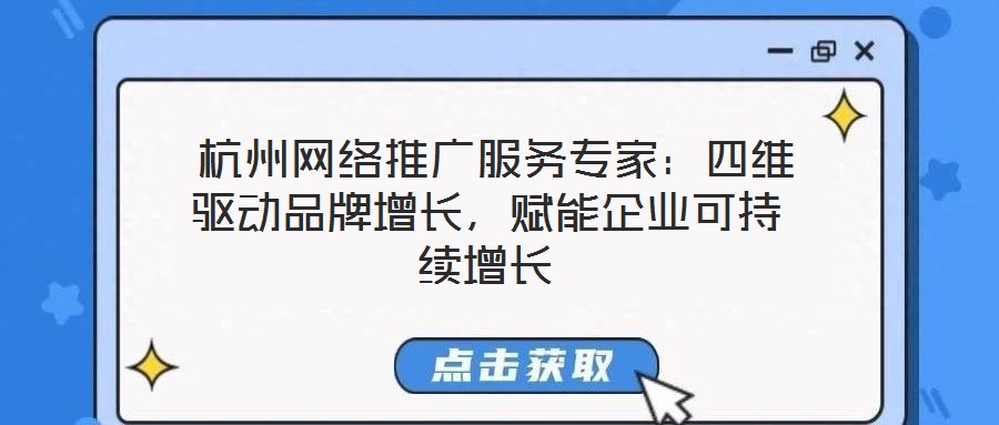  杭州網(wǎng)絡(luò)推廣服務(wù)專家：四維驅(qū)動(dòng)品牌增長，賦能企業(yè)可持續(xù)增長