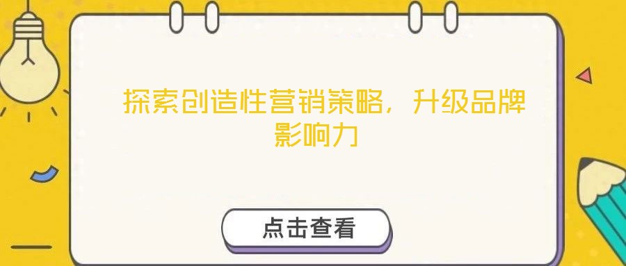  探索創(chuàng)造性營(yíng)銷策略，升級(jí)品牌影響力