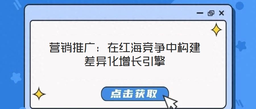 營(yíng)銷推廣：在紅海競(jìng)爭(zhēng)中構(gòu)建差異化增長(zhǎng)引擎