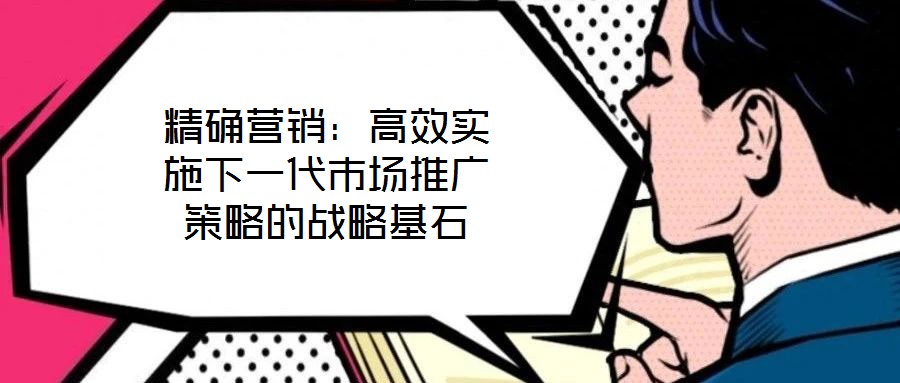 精確營銷：高效實施下一代市場推廣策略的戰略基石