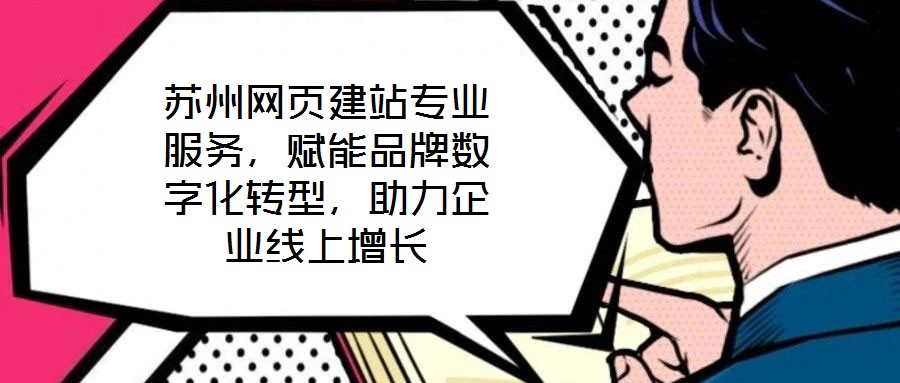 蘇州網頁建站專業服務，賦能品牌數字化轉型，助力企業線上增長
