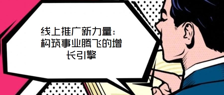 線上推廣新力量：構筑事業騰飛的增長引擎