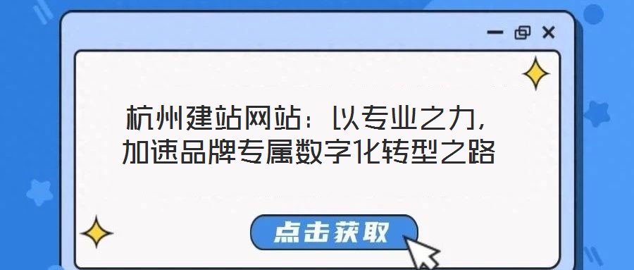  杭州建站網站：以專業之力，加速品牌專屬數字化轉型之路