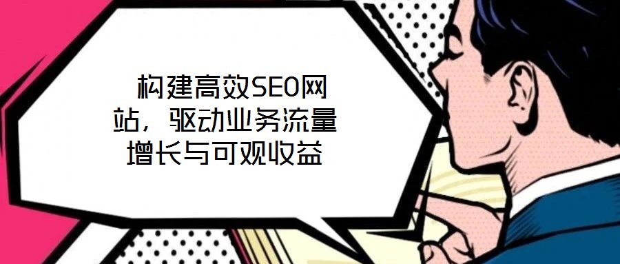  構建高效SEO網站，驅動業務流量增長與可觀收益