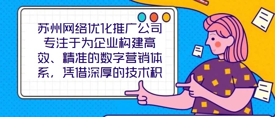 蘇州網絡優化推廣公司專注于為企業構建高效、精準的數字營銷體系，憑借深厚的技術積累與實戰經驗，致力于通過定制化解決方案助力客戶實現品牌價值提升與業務增長。在數字經