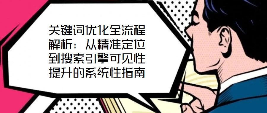 關(guān)鍵詞優(yōu)化全流程解析：從精準(zhǔn)定位到搜索引擎可見(jiàn)性提升的系統(tǒng)性指南