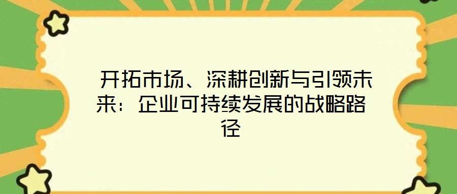  開拓市場、深耕創新與引領未來：企業可持續發展的戰略路徑