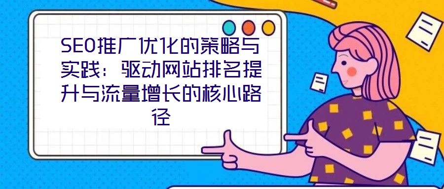 SEO推廣優(yōu)化的策略與實(shí)踐：驅(qū)動(dòng)網(wǎng)站排名提升與流量增長的核心路徑