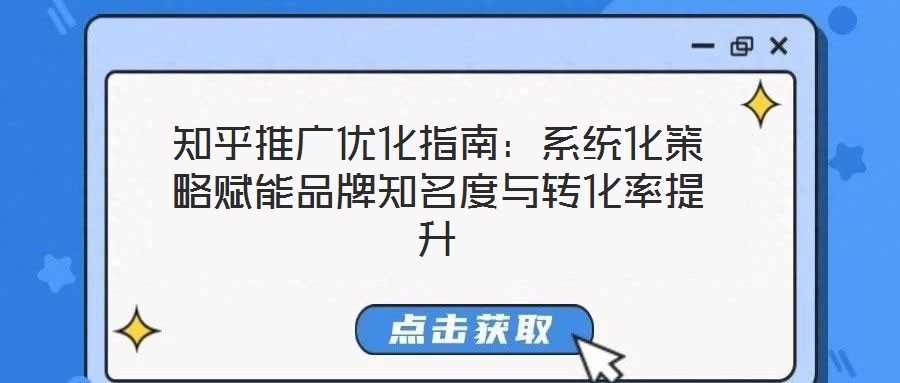 知乎推廣優(yōu)化指南：系統(tǒng)化策略賦能品牌知名度與轉(zhuǎn)化率提升