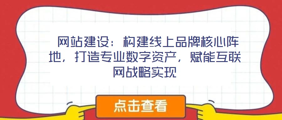  網站建設：構建線上品牌核心陣地，打造專業數字資產，賦能互聯網戰略實現
