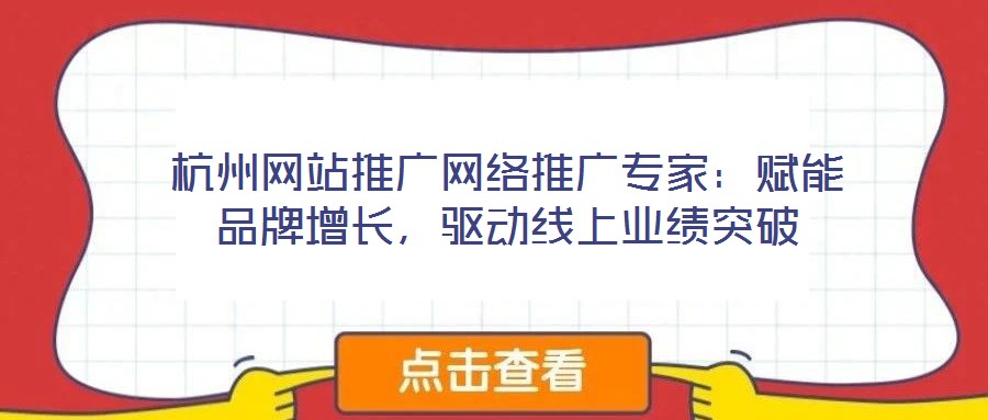 杭州網站推廣網絡推廣專家：賦能品牌增長，驅動線上業績突破