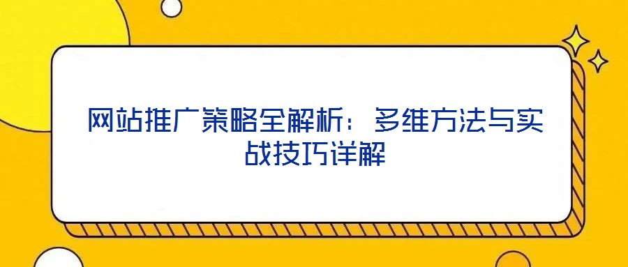 網(wǎng)站推廣策略全解析：多維方法與實(shí)戰(zhàn)技巧詳解