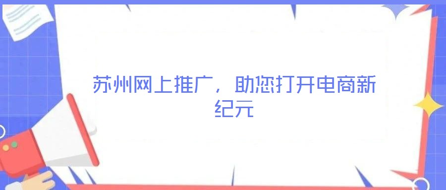 蘇州網(wǎng)上推廣，助您打開(kāi)電商新紀(jì)元