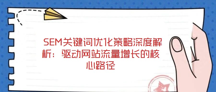  SEM關鍵詞優(yōu)化策略深度解析：驅動網站流量增長的核心路徑