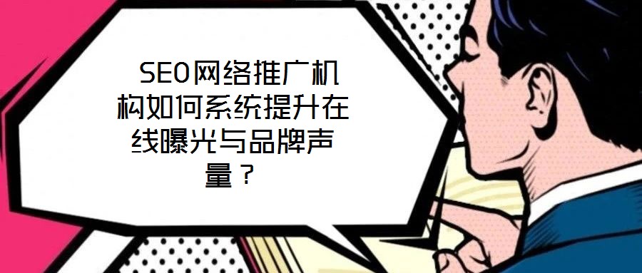  SEO網絡推廣機構如何系統提升在線曝光與品牌聲量？