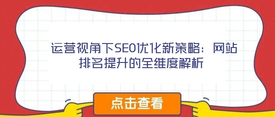  運營視角下SEO優(yōu)化新策略：網(wǎng)站排名提升的全維度解析