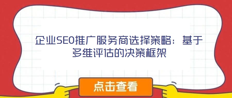 企業SEO推廣服務商選擇策略：基于多維評估的決策框架