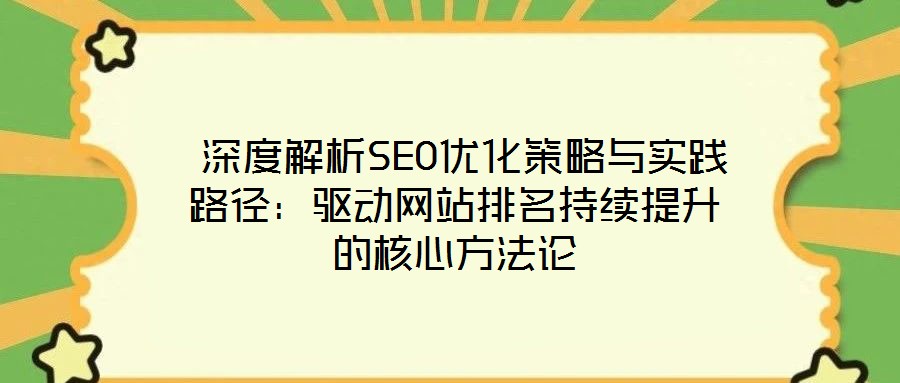  深度解析SEO優(yōu)化策略與實踐路徑：驅(qū)動網(wǎng)站排名持續(xù)提升的核心方法論