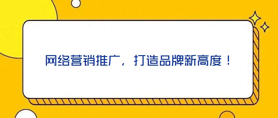 網(wǎng)絡營銷推廣，打造品牌新高度！