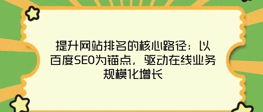 提升網(wǎng)站排名的核心路徑：以百度SEO為錨點(diǎn)，驅(qū)動(dòng)在線業(yè)務(wù)規(guī)模化增長(zhǎng)