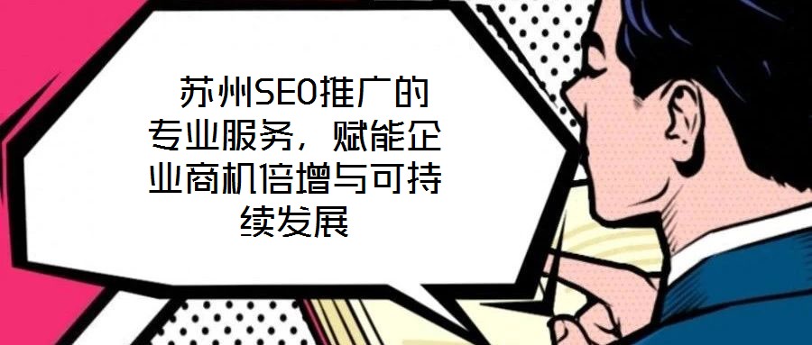  蘇州SEO推廣的專業服務，賦能企業商機倍增與可持續發展