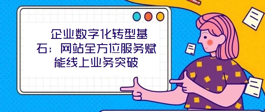  企業數字化轉型基石：網站全方位服務賦能線上業務突破