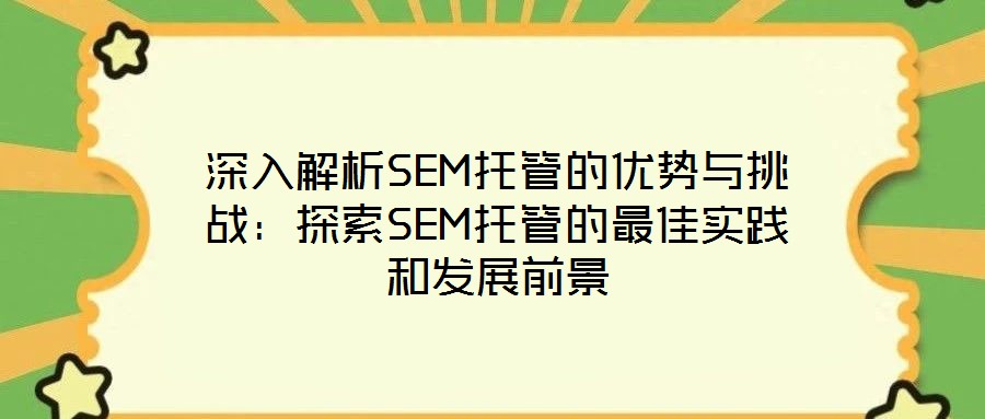 深入解析SEM托管的優(yōu)勢(shì)與挑戰(zhàn)：探索SEM托管的最佳實(shí)踐和發(fā)展前景