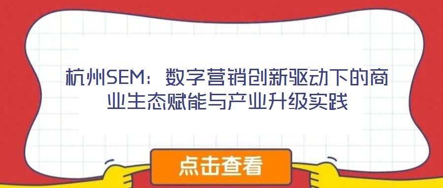 杭州SEM：數(shù)字營銷創(chuàng)新驅動下的商業(yè)生態(tài)賦能與產(chǎn)業(yè)升級實踐