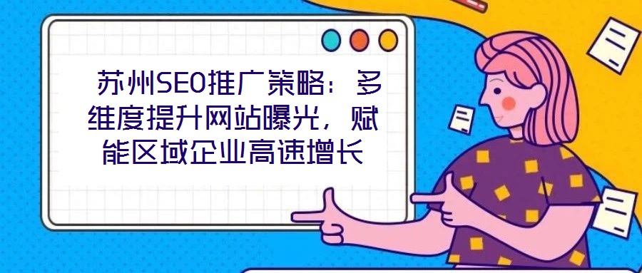  蘇州SEO推廣策略：多維度提升網站曝光，賦能區域企業高速增長