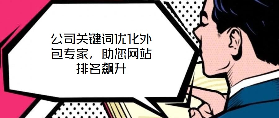 公司關(guān)鍵詞優(yōu)化外包專家，助您網(wǎng)站排名飆升