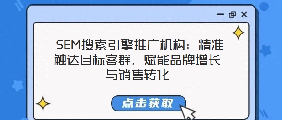  SEM搜索引擎推廣機(jī)構(gòu)：精準(zhǔn)觸達(dá)目標(biāo)客群，賦能品牌增長(zhǎng)與銷售轉(zhuǎn)化