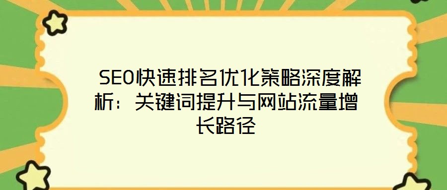 SEO快速排名優(yōu)化策略深度解析：關鍵詞提升與網(wǎng)站流量增長路徑