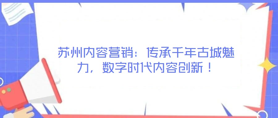 蘇州內容營銷：傳承千年古城魅力，數字時代內容創新！