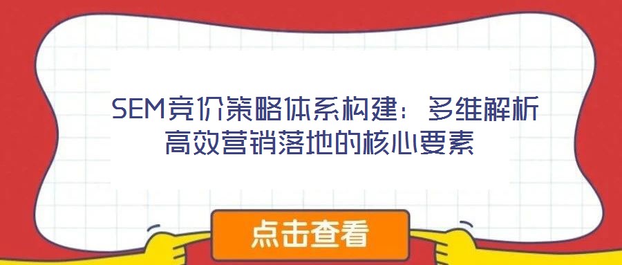  SEM競價(jià)策略體系構(gòu)建：多維解析高效營銷落地的核心要素