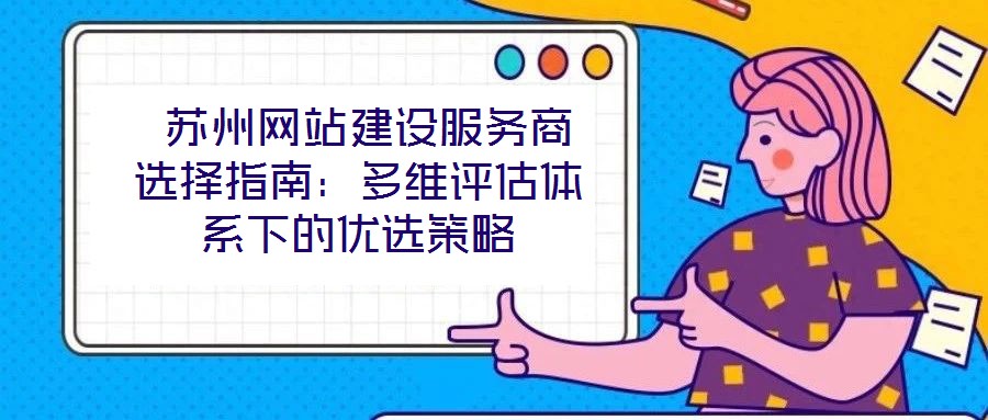  蘇州網站建設服務商選擇指南：多維評估體系下的優選策略