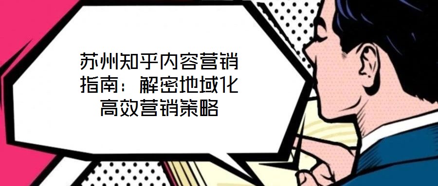 蘇州知乎內容營銷指南：解密地域化高效營銷策略