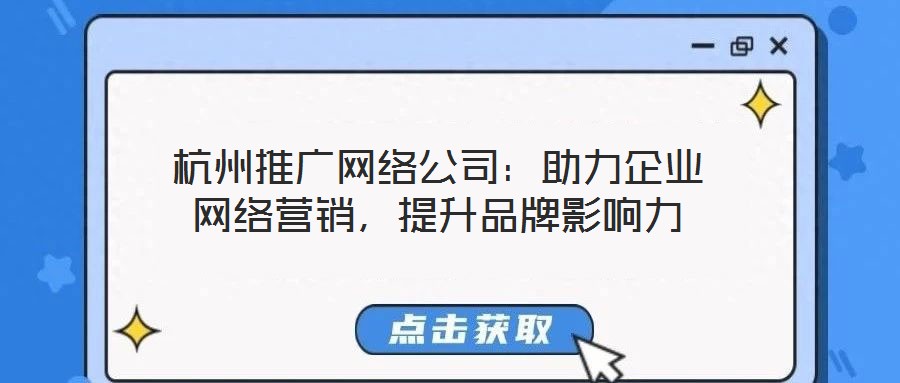 杭州推廣網(wǎng)絡公司：助力企業(yè)網(wǎng)絡營銷，提升品牌影響力