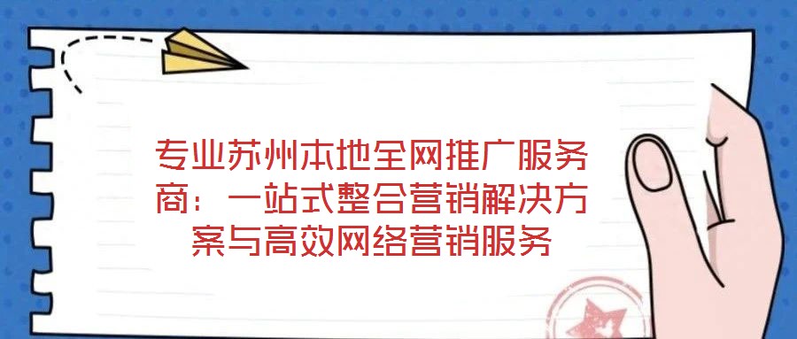 專業蘇州本地全網推廣服務商：一站式整合營銷解決方案與高效網絡營銷服務