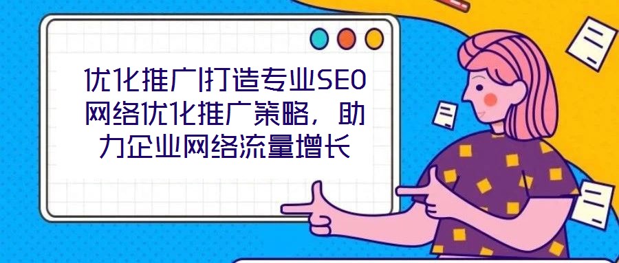 優化推廣|打造專業SEO網絡優化推廣策略，助力企業網絡流量增長