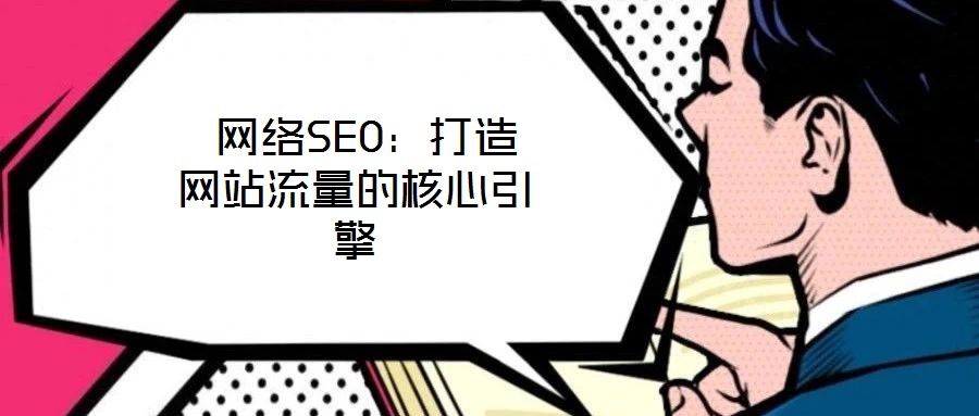  網(wǎng)絡SEO：打造網(wǎng)站流量的核心引擎