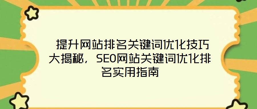 提升網站排名關鍵詞優化技巧大揭秘，SEO網站關鍵詞優化排名實用指南
