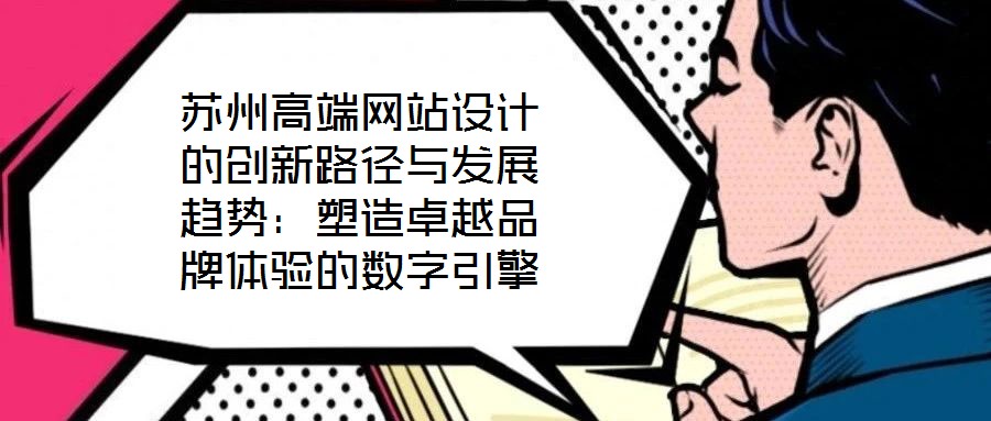 蘇州高端網(wǎng)站設(shè)計的創(chuàng)新路徑與發(fā)展趨勢：塑造卓越品牌體驗的數(shù)字引擎
