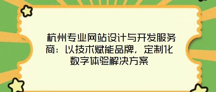  杭州專業(yè)網(wǎng)站設(shè)計與開發(fā)服務(wù)商：以技術(shù)賦能品牌，定制化數(shù)字體驗解決方案