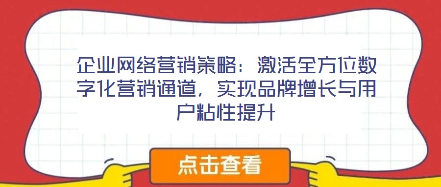 企業(yè)網(wǎng)絡(luò)營(yíng)銷(xiāo)策略：激活全方位數(shù)字化營(yíng)銷(xiāo)通道，實(shí)現(xiàn)品牌增長(zhǎng)與用戶(hù)粘性提升