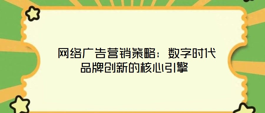  網絡廣告營銷策略：數字時代品牌創新的核心引擎