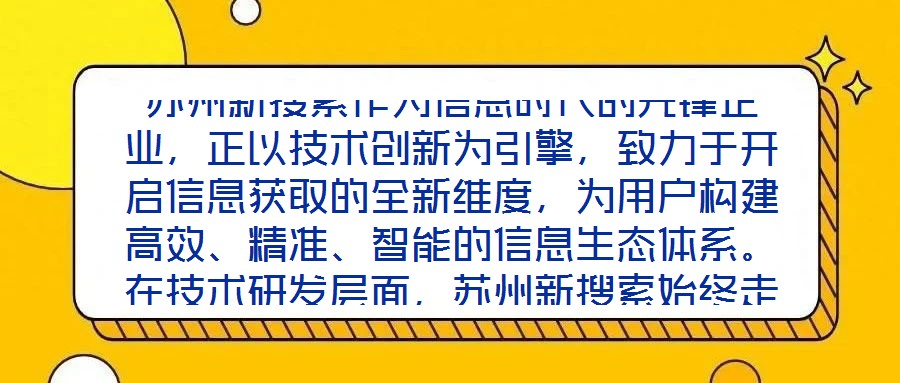 蘇州新搜索作為信息時代的先鋒企業，正以技術創新為引擎，致力于開啟信息獲取的全新維度，為用戶構建高效、精準、智能的信息生態體系。在技術研發層面，蘇州新搜索始終走在