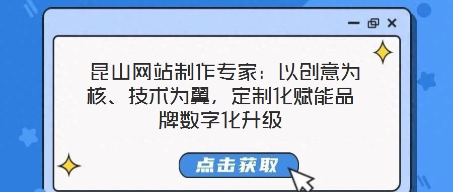  昆山網站制作專家：以創意為核、技術為翼，定制化賦能品牌數字化升級
