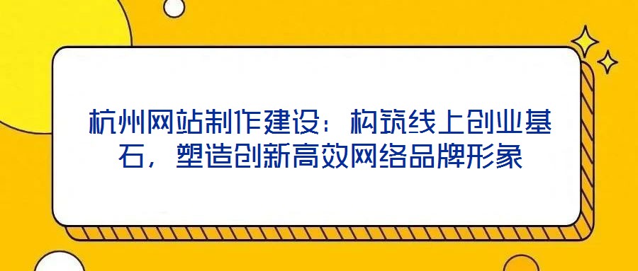 杭州網站制作建設：構筑線上創業基石，塑造創新高效網絡品牌形象
