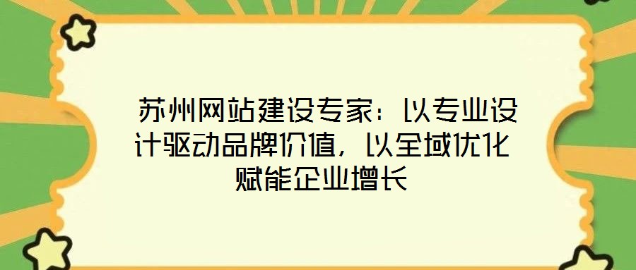  蘇州網(wǎng)站建設(shè)專家：以專業(yè)設(shè)計(jì)驅(qū)動(dòng)品牌價(jià)值，以全域優(yōu)化賦能企業(yè)增長(zhǎng)